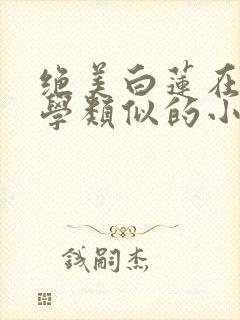 绝美白莲在线教学类似的小说封面