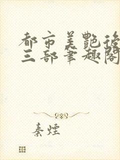 都市美艳后宫第三部笔趣阁免费阅读