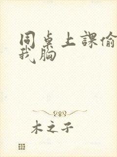 同桌上课偷偷摸我胸