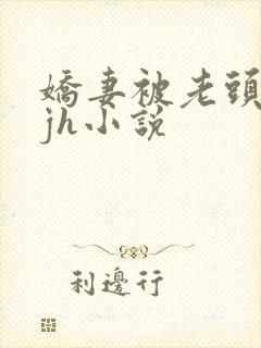 娇妻被老头玩弄jh小说