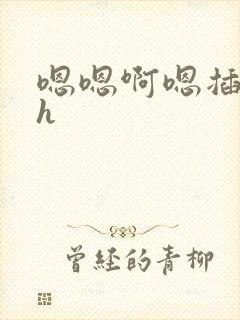 嗯嗯啊嗯插进来h