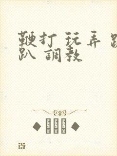 鞭打 玩弄 跪趴 调教