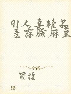 91人妻精品国产露脸麻豆