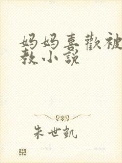 妈妈喜欢被我调教小说