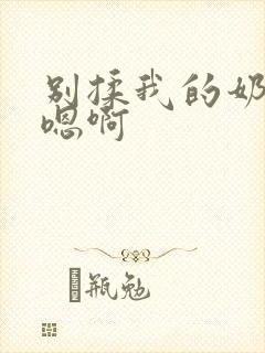 别揉我的奶头～嗯啊