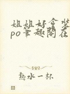 姐姐好会装glpo笔趣阁在线阅读