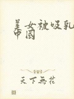 美女被吸乳羞羞中国