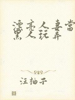 漂亮人妻当面被黑人玩弄