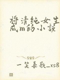 将清纯女生调教成m的小说