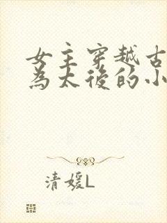 女主穿越古代成为太后的小说