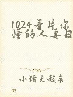 1024看片你懂的人妻日韩人妻