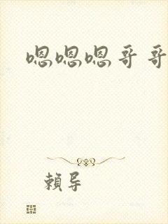 嗯嗯嗯哥哥不要