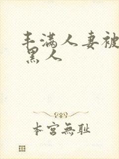 丰满人妻被中出 黑人