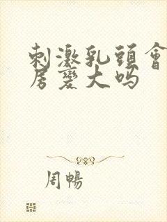 刺激乳头会使乳房变大吗