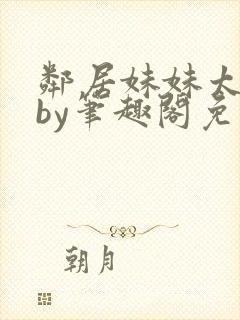 邻居妹妹太香了by笔趣阁免费阅读小说