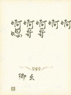 啊啊啊啊啊嗯嗯嗯哥哥