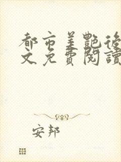 都市美艳后宫全文免费阅读笔趣阁下载