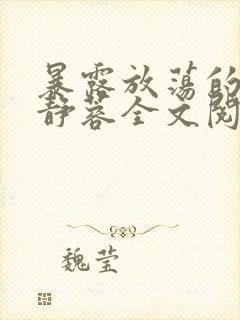 暴露放荡的娇妻静蓉全文阅读