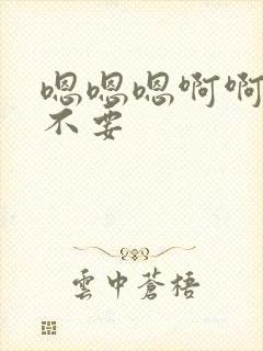 嗯嗯嗯啊啊啊,不要