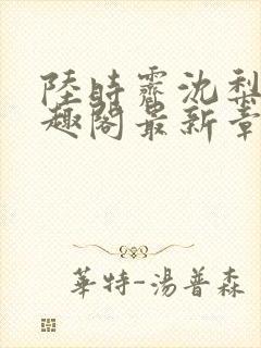 陆时霁沈梨初笔趣阁最新章节更新