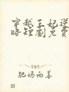 穿越王妃逆袭攻略短剧免费观看全集