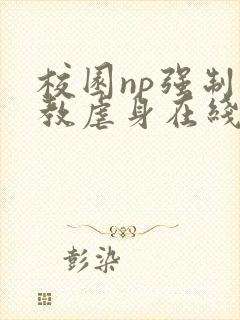 校园np强制调教虐身在线阅读