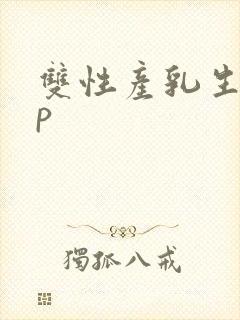 双性产乳生子np