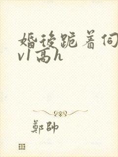 婚后跪着伺候1v1高h封面