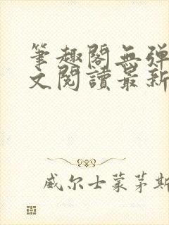 笔趣阁无弹窗全文阅读最新章节更