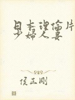 日本理伦片丰满少妇人妻