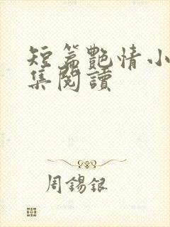 短篇艳情小说合集阅读