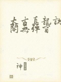 太古真龙诀笔趣阁无弹窗封面