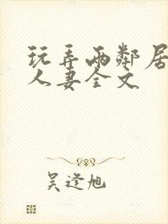 玩弄两邻居少妇人妻全文