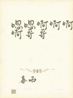 嗯嗯啊啊啊不要啊哥哥