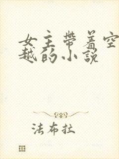 女主带着空间穿越的小说