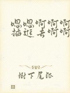 嗯嗯啊啊啊用力插进去啊啊啊