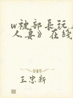 w被部长玩弄的人妻》在线看