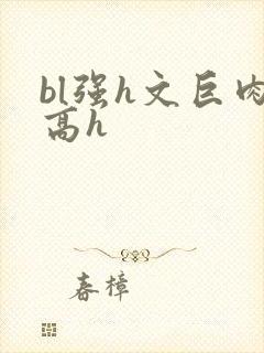 bl强h文巨肉高h