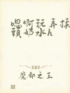 嗯啊玩弄揉捏奶头奶水h