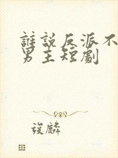 谁说反派不能当男主短剧封面