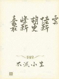 秦峰胡佳云全文最新更新