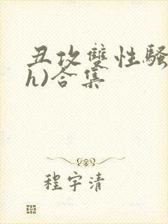 丑攻双性骚受(h)合集