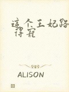 这个王妃路子野 得宠