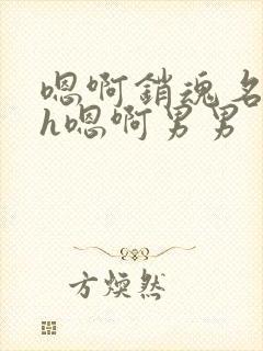 嗯啊销魂名器高h嗯啊男男