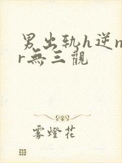 男出轨h逆ntr无三观