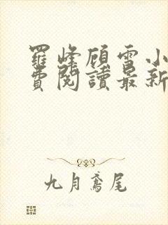 罗峰顾雪小说免费阅读最新章节全文