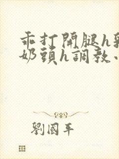 乖打开腿h乳夹奶头h调教小说阅读封面