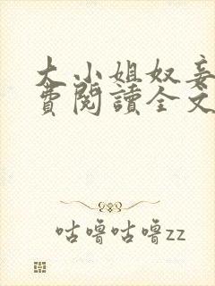 大小姐奴妾凌免费阅读全文笔趣阁