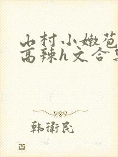 山村小嫩苞h文高辣h文合集封面