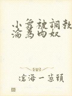 小舞被调教喷水沦为肉奴